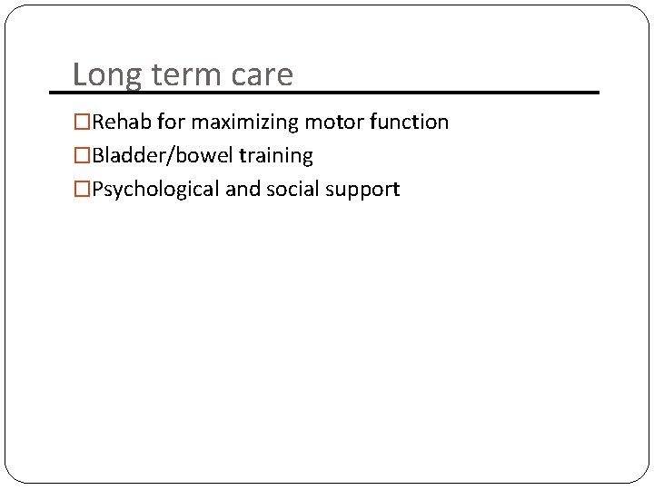 Long term care �Rehab for maximizing motor function �Bladder/bowel training �Psychological and social support