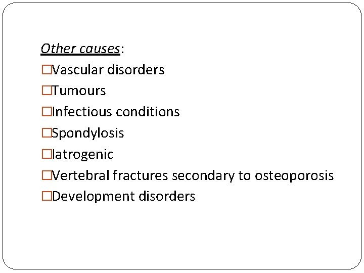 Other causes: �Vascular disorders �Tumours �Infectious conditions �Spondylosis �Iatrogenic �Vertebral fractures secondary to osteoporosis