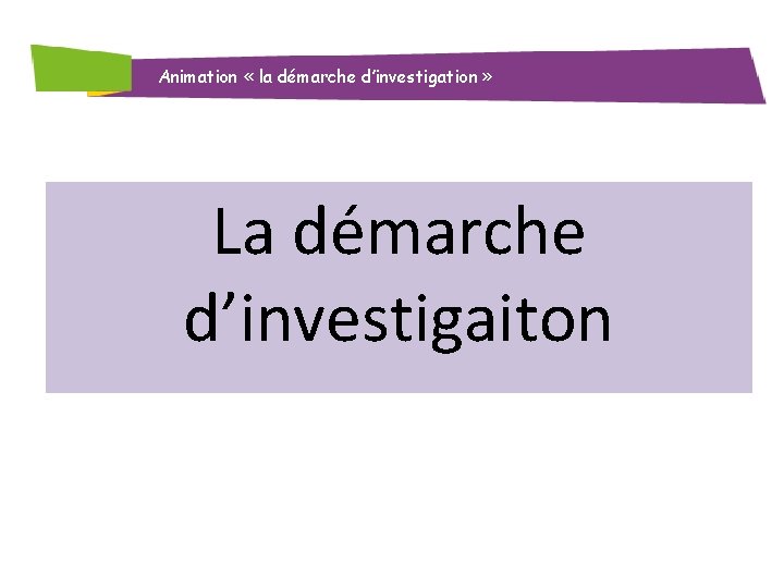 Animation « la démarche d’investigation » La démarche d’investigaiton 