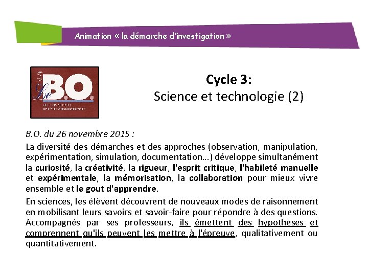 Animation « la démarche d’investigation » Cycle 3: Science et technologie (2) B. O. Animation « la démarche d’investigation » Cycle 3: Science et technologie (2) B. O.