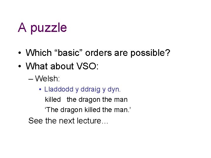 A puzzle • Which “basic” orders are possible? • What about VSO: – Welsh: