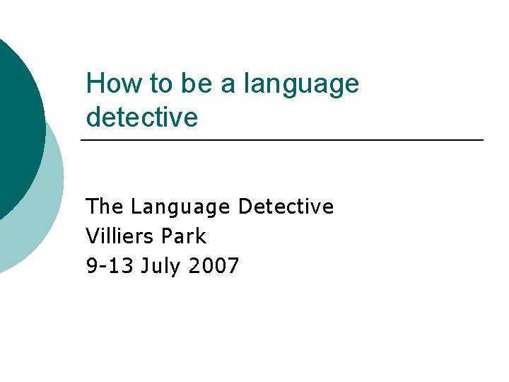 How to be a language detective The Language Detective Villiers Park 9 -13 July
