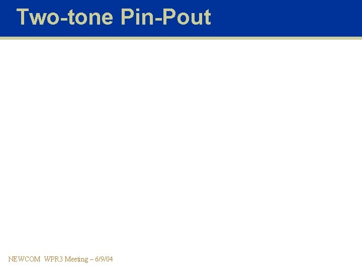 Two-tone Pin-Pout NEWCOM WPR 3 Meeting – 6/9/04 