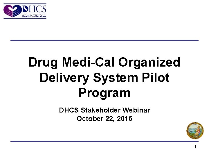 Drug Medi-Cal Organized Delivery System Pilot Program DHCS Stakeholder Webinar October 22, 2015 1