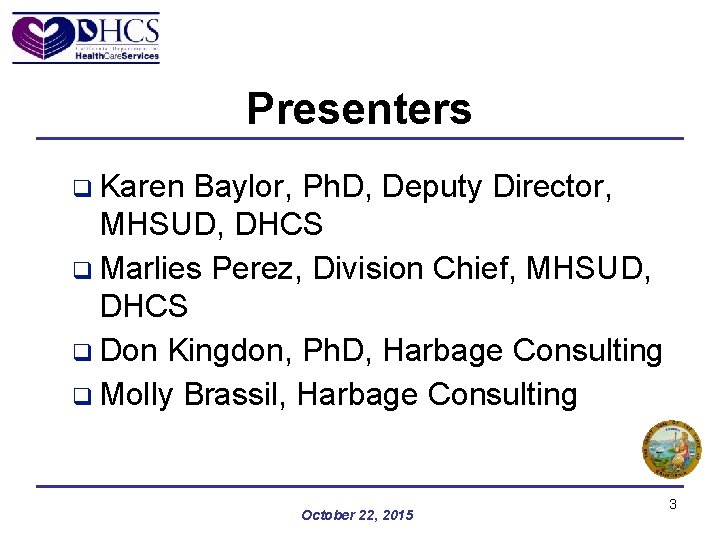 Presenters q Karen Baylor, Ph. D, Deputy Director, MHSUD, DHCS q Marlies Perez, Division