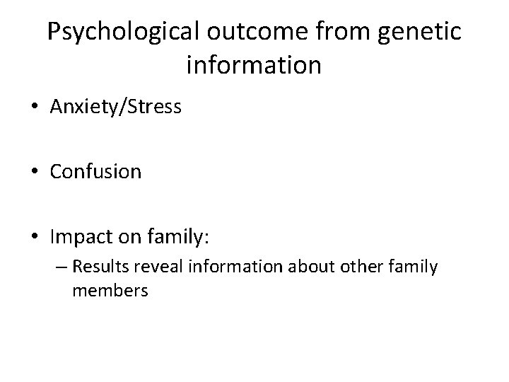 Psychological outcome from genetic information • Anxiety/Stress • Confusion • Impact on family: –