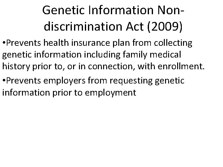 Genetic Information Nondiscrimination Act (2009) • Prevents health insurance plan from collecting genetic information