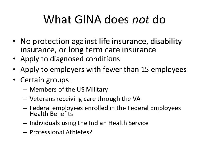 What GINA does not do • No protection against life insurance, disability insurance, or