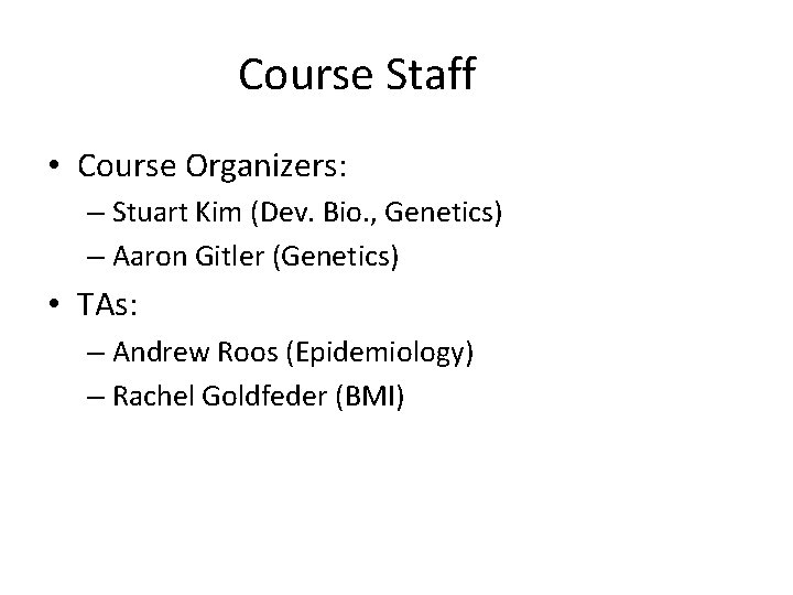 Course Staff • Course Organizers: – Stuart Kim (Dev. Bio. , Genetics) – Aaron