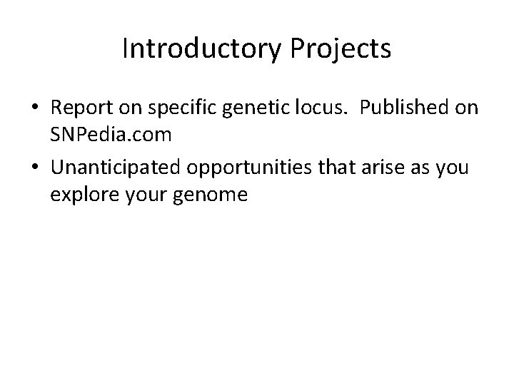 Introductory Projects • Report on specific genetic locus. Published on SNPedia. com • Unanticipated