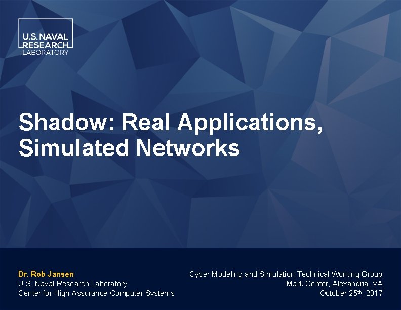 Shadow: Real Applications, Simulated Networks Dr. Rob Jansen U. S. Naval Research Laboratory Center