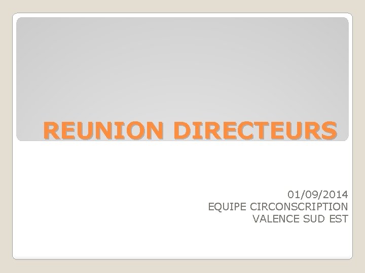 REUNION DIRECTEURS 01/09/2014 EQUIPE CIRCONSCRIPTION VALENCE SUD EST 