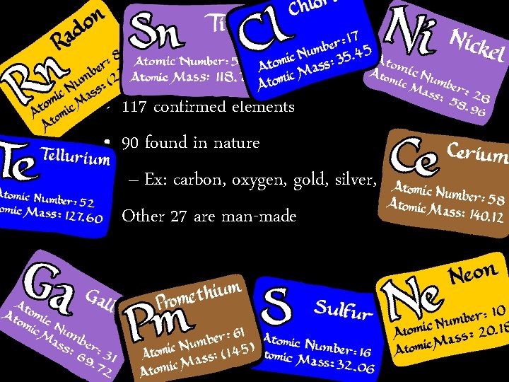  • 117 confirmed elements • 90 found in nature – Ex: carbon, oxygen,