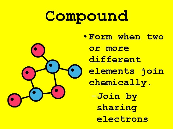 Compound • Form when two or more different elements join chemically. –Join by sharing