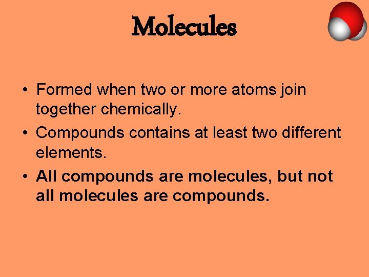 Molecules • Formed when two or more atoms join together chemically. • Compounds contains