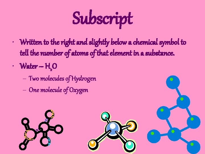 Subscript • Written to the right and slightly below a chemical symbol to tell