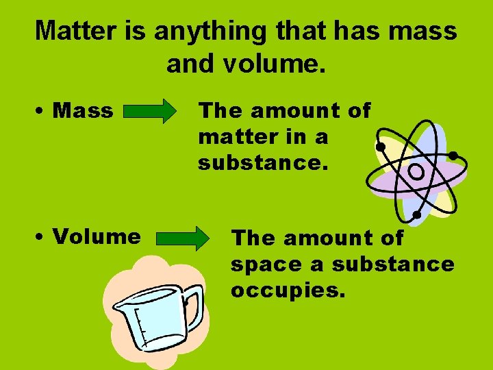 Matter is anything that has mass and volume. • Mass • Volume The amount