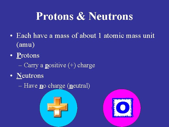 Protons & Neutrons • Each have a mass of about 1 atomic mass unit