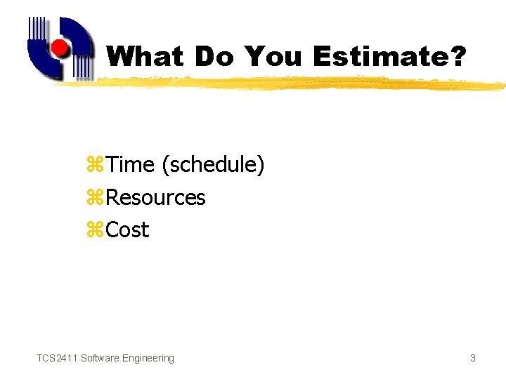 What Do You Estimate? z. Time (schedule) z. Resources z. Cost TCS 2411 Software