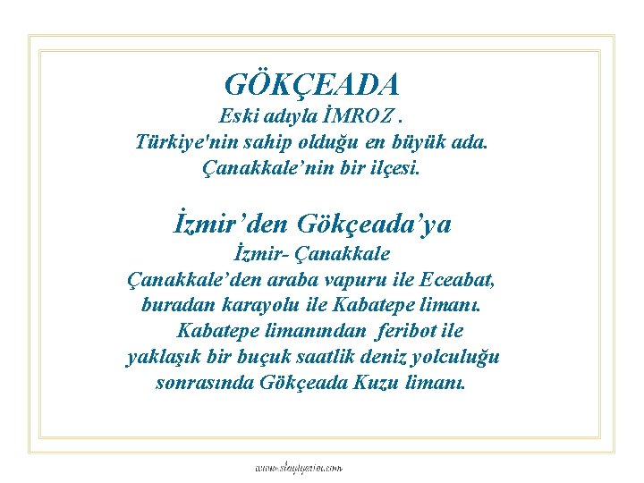 GÖKÇEADA Eski adıyla İMROZ. Türkiye'nin sahip olduğu en büyük ada. Çanakkale’nin bir ilçesi. İzmir’den