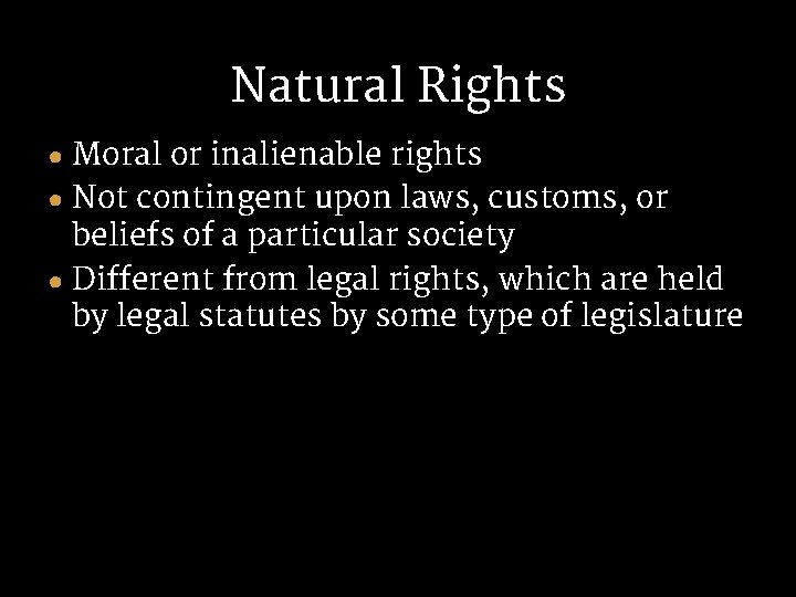 Natural Rights ● Moral or inalienable rights ● Not contingent upon laws, customs, or Natural Rights ● Moral or inalienable rights ● Not contingent upon laws, customs, or