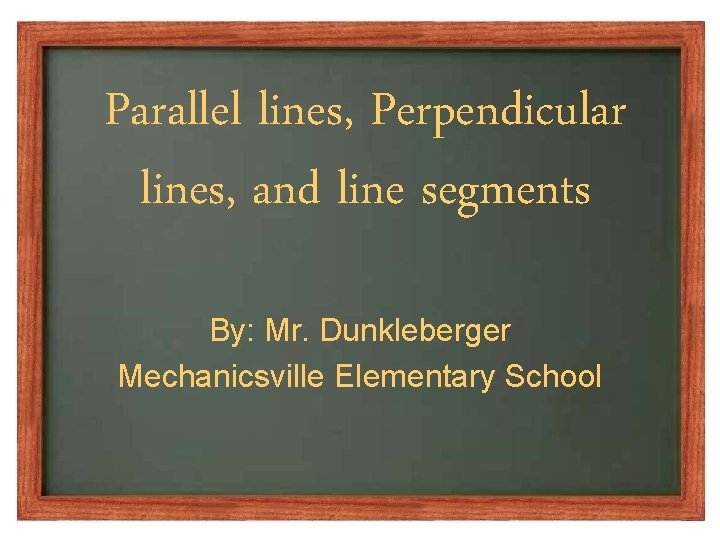 Parallel lines, Perpendicular lines, and line segments By: Mr. Dunkleberger Mechanicsville Elementary School 