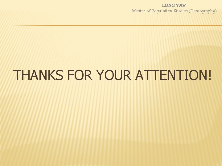 LONG YAV Master of Population Studies (Demography) THANKS FOR YOUR ATTENTION! LONG YAV Master of Population Studies (Demography) THANKS FOR YOUR ATTENTION!