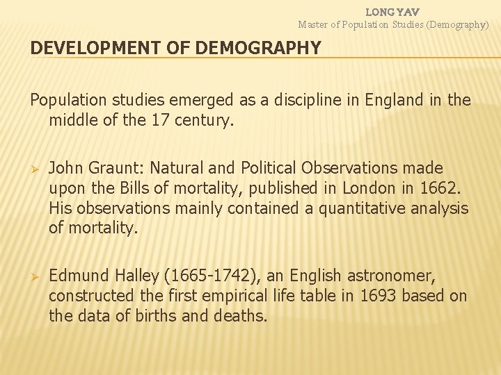 LONG YAV Master of Population Studies (Demography) DEVELOPMENT OF DEMOGRAPHY Population studies emerged as