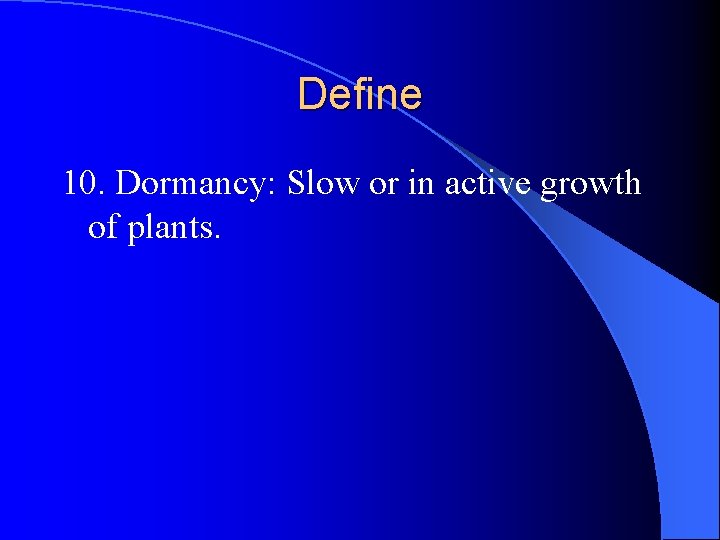 Define 10. Dormancy: Slow or in active growth of plants. Define 10. Dormancy: Slow or in active growth of plants.
