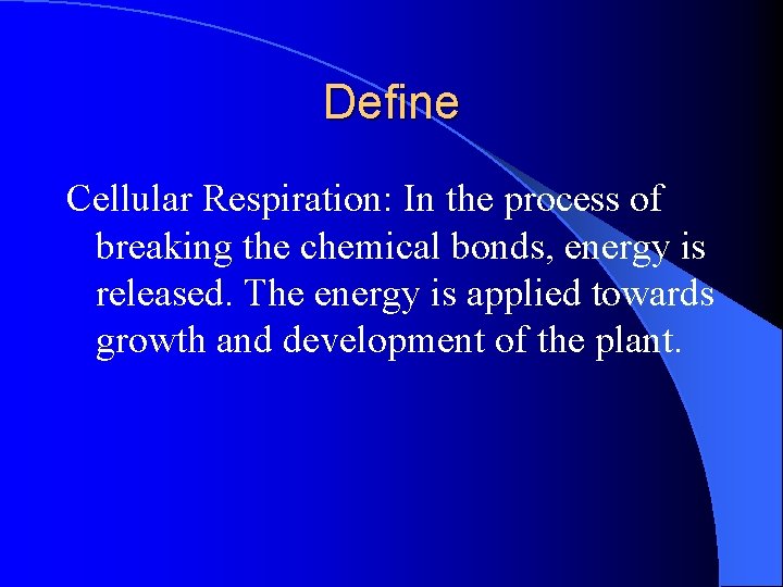 Define Cellular Respiration: In the process of breaking the chemical bonds, energy is released. Define Cellular Respiration: In the process of breaking the chemical bonds, energy is released.