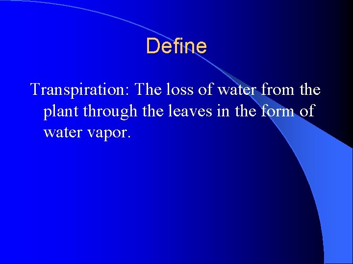 Define Transpiration: The loss of water from the plant through the leaves in the Define Transpiration: The loss of water from the plant through the leaves in the