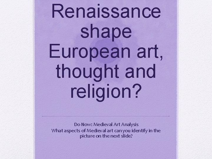 Renaissance shape European art, thought and religion? Do Now: Medieval Art Analysis What aspects Renaissance shape European art, thought and religion? Do Now: Medieval Art Analysis What aspects