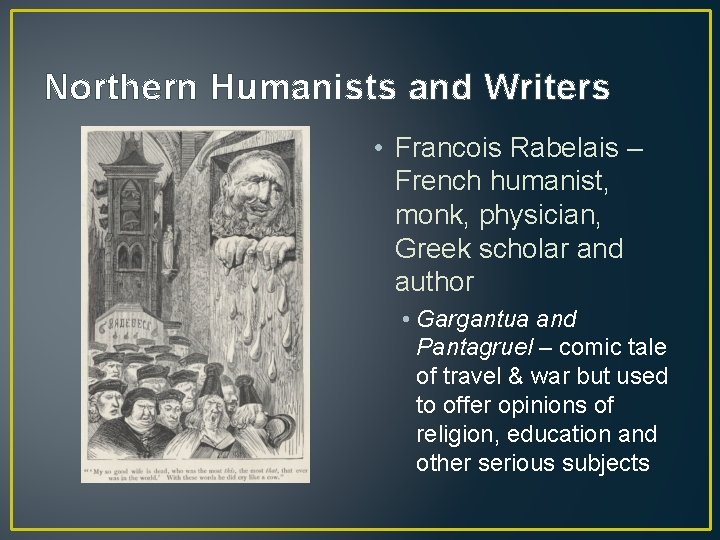 Northern Humanists and Writers • Francois Rabelais – French humanist, monk, physician, Greek scholar Northern Humanists and Writers • Francois Rabelais – French humanist, monk, physician, Greek scholar