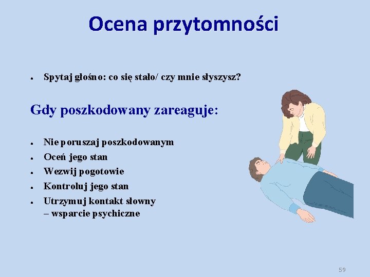 Ocena przytomności ● Spytaj głośno: co się stało/ czy mnie słyszysz? Gdy poszkodowany zareaguje: