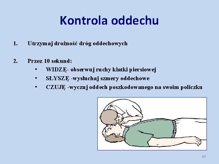 Kontrola oddechu 1. Utrzymaj drożność dróg oddechowych 2. Przez 10 sekund: • WIDZĘ- obserwuj