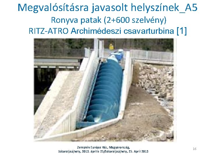 Megvalósításra javasolt helyszínek_A 5 Ronyva patak (2+600 szelvény) RITZ-ATRO Archimédeszi csavarturbina [1] Zemplén Európa