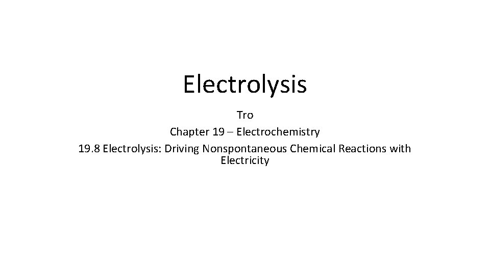 Electrolysis Tro Chapter 19 – Electrochemistry 19. 8 Electrolysis: Driving Nonspontaneous Chemical Reactions with