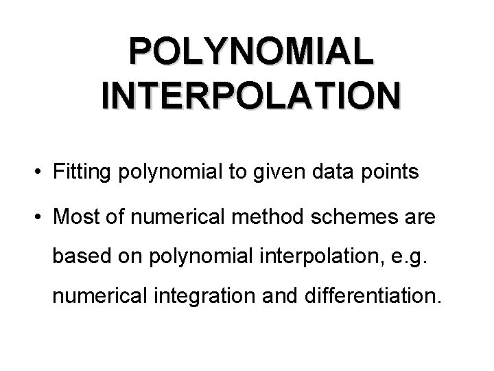 POLYNOMIAL INTERPOLATION • Fitting polynomial to given data points • Most of numerical method