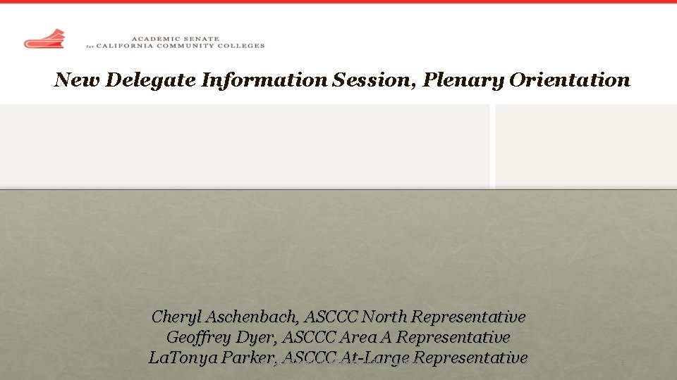 New Delegate Information Session, Plenary Orientation Cheryl Aschenbach, ASCCC North Representative Geoffrey Dyer, ASCCC