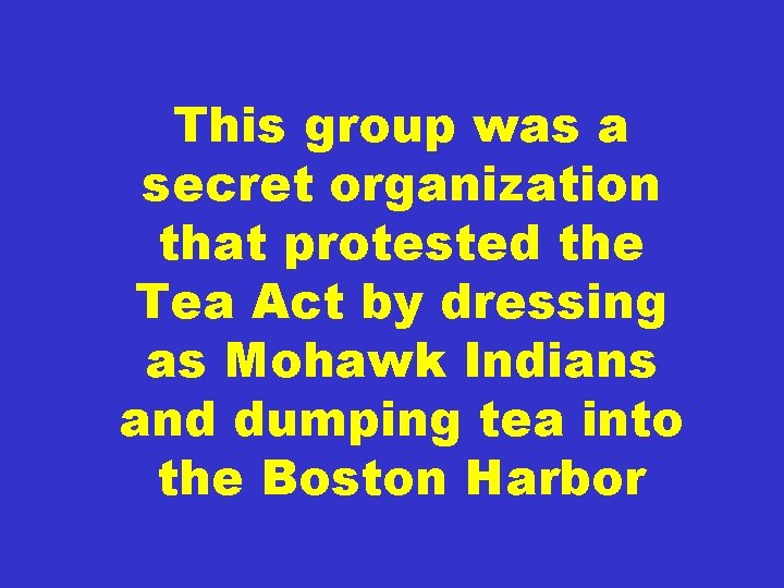 This group was a secret organization that protested the Tea Act by dressing as