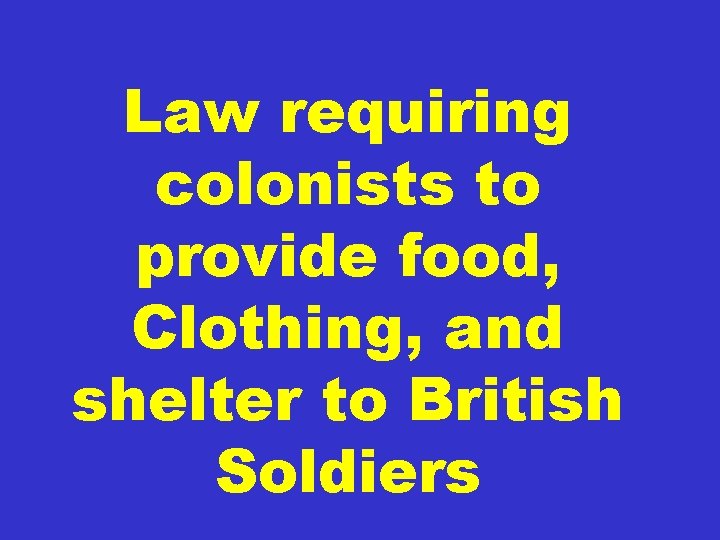 Law requiring colonists to provide food, Clothing, and shelter to British Soldiers 