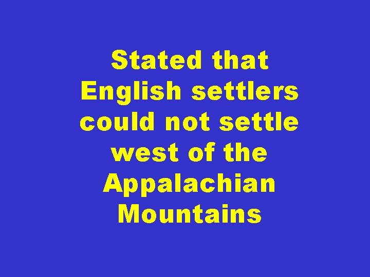 Stated that English settlers could not settle west of the Appalachian Mountains 