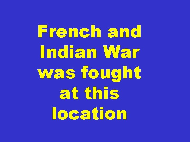 French and Indian War was fought at this location 