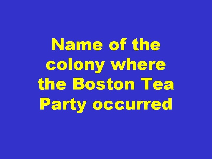 Name of the colony where the Boston Tea Party occurred 