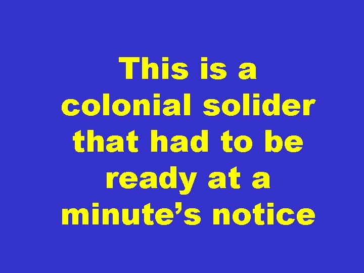 This is a colonial solider that had to be ready at a minute’s notice