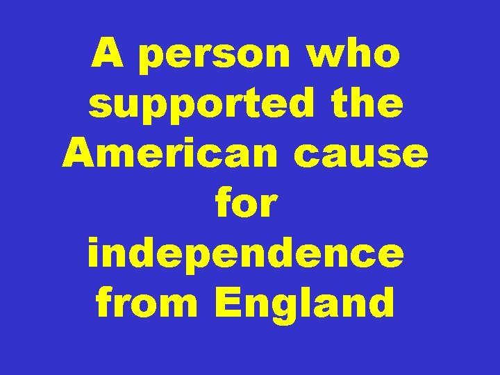 A person who supported the American cause for independence from England 