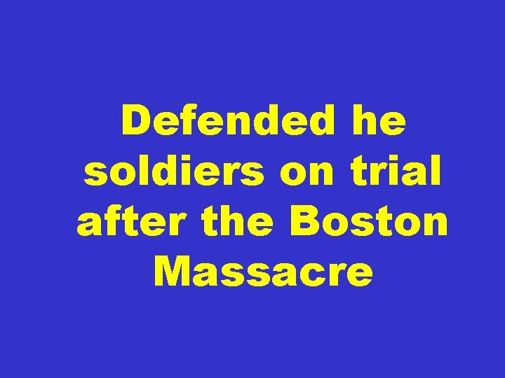 Defended he soldiers on trial after the Boston Massacre 