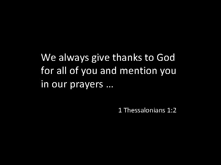 We always give thanks to God for all of you and mention you in