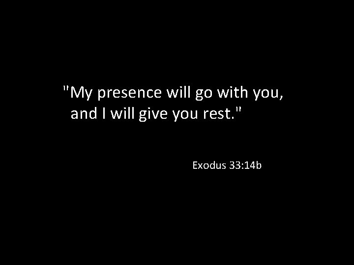 "My presence will go with you, and I will give you rest. " Exodus