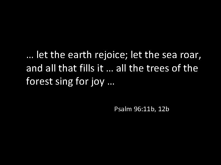 … let the earth rejoice; let the sea roar, and all that fills it